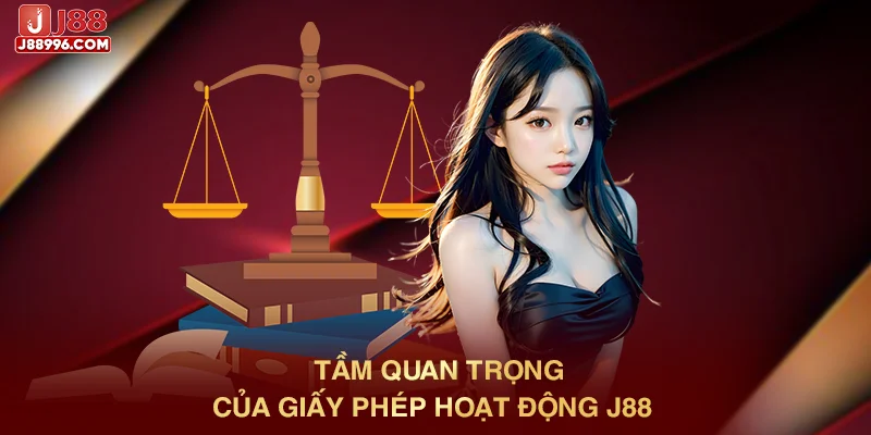Tầm quan trọng của giấy phép hoạt động J88 