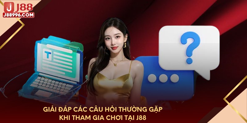Giải đáp các câu hỏi thường gặp khi tham gia chơi tại J88