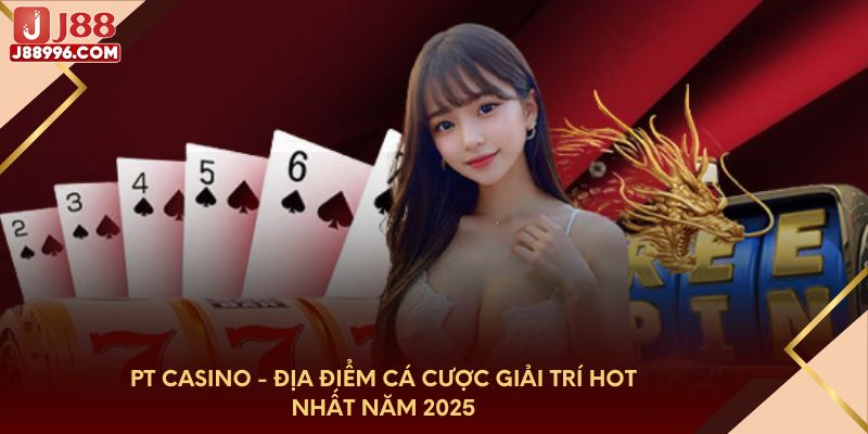 Pt Casino - Địa điểm cá cược giải trí hot nhất năm 2025